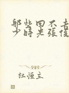 那些回不去的年少时光张俊