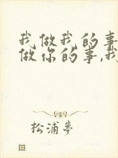 我做我的事,你做你的事,我在这个世界不是