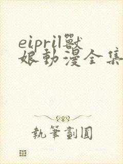 eipril兽娘动漫全集免费一至16集