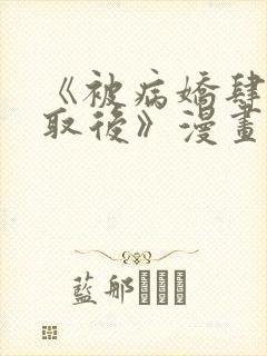 《被病娇肆意索取后》漫画全集免费