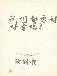 我们都要好好的好看吗?