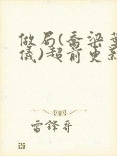 做局(乔梁叶心仪)超前更新