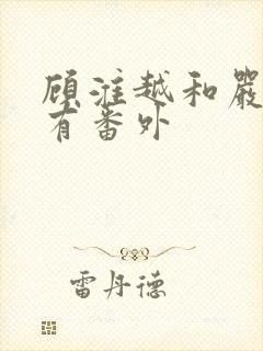 顾淮越和严真所有番外