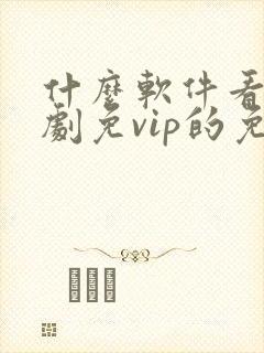 什么软件看电视剧免vip的免费