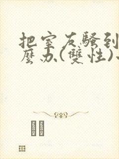 把室友骚到了怎么办(双性)小说笔趣阁