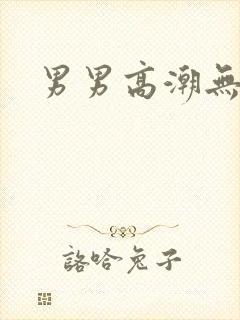 男男高潮无遮挡