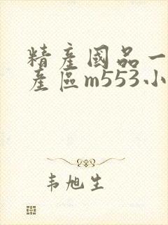 精产国品一二三产区m553小说