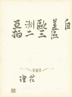 亚洲欧美自拍偷拍二三区