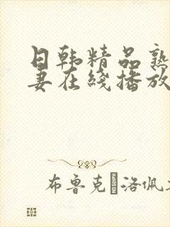 日韩精品熟女人妻在线播放