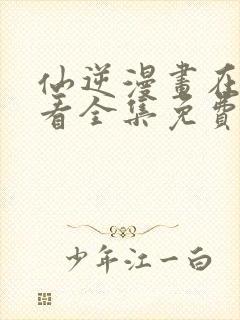 仙逆漫画在线观看全集免费观看