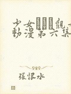 少女たちよ观看动漫第六集免费