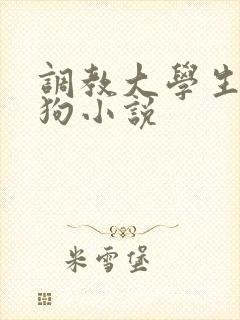 调教大学生当母狗小说