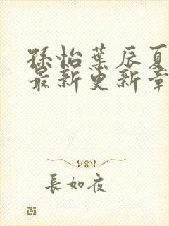 孙怡叶辰夏若雪最新更新章节免费阅读