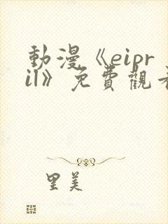 动漫《eipril》免费观看第二季