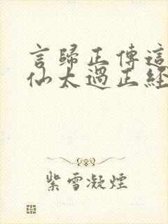 言归正传这个人仙太过正经