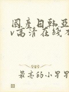 国产日韩亚洲av高清在线不卡