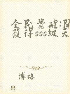 全民觉醒:开局获得sss级天赋 无弹窗