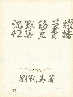 沉默的荣耀1—42集免费播放视频封面