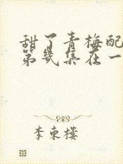 甜了青梅配竹马第几集在一起