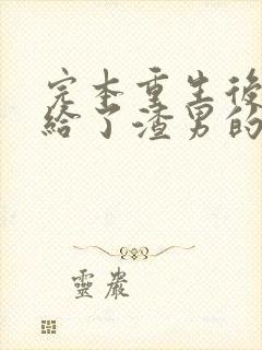 完本重生后我嫁给了渣男的死对头