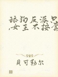 舔狗反派只想苟,女主不按套路走最新