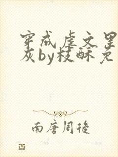 穿成虐文里的炮灰by枝酥免费阅读全文