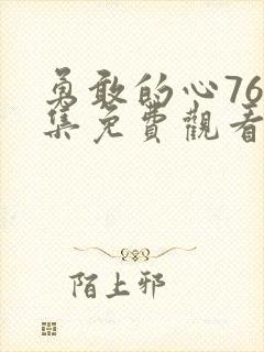勇敢的心76全集免费观看
