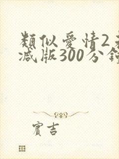 类似爱情2未删减版300分钟在线看封面