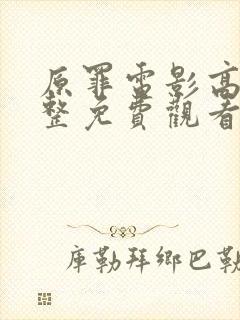 原罪电影高清完整免费观看