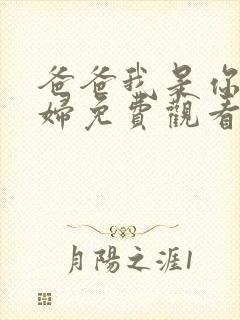 爸爸我是你儿媳妇免费观看电视剧全集