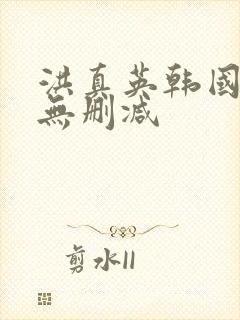 洪真英韩国三级无删减