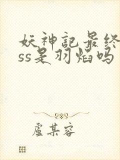 妖神记最终boss是羽焰吗