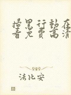 扫黑行动在线观看免费高清完整版