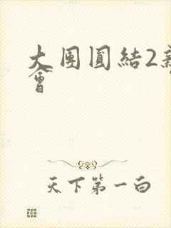 大团圆结2亲情会