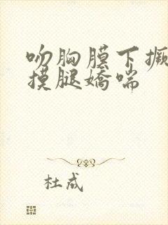 吻胸膜下撅屁股摸腿娇喘