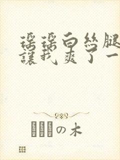 瑶瑶白丝腿张开让我爽了一夜封面