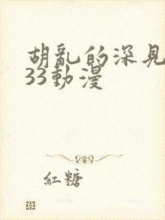 胡乱的深见君233动漫