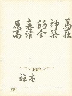 原来的神马免费高清全集在线观看