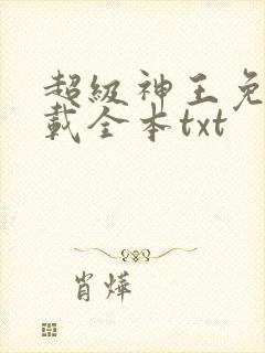 超级神王免费下载全本txt