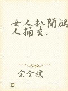 女人扒开腿让男人捅爽.