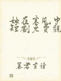 她在寒风中绽放短剧免费观看完整版高清
