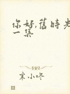 你好,旧时光第一集