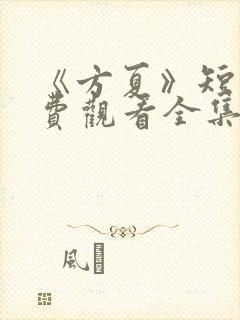 《方夏》短剧免费观看全集高清播放