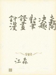 针锋对决未删减漫画笔趣阁