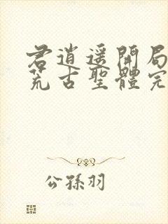 君逍遥开局签到荒古圣体完整版