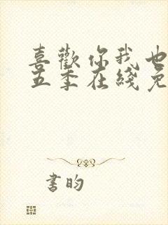 喜欢你我也是第五季在线免费观看