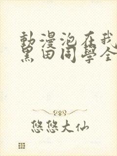 动漫泡在我家的黑田同学全集