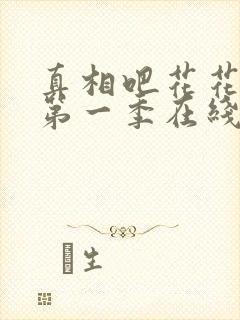 真相吧花花万物第一季在线观看免费