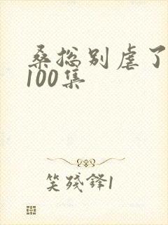 桑总别虐了短剧100集封面