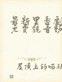 最新里番剧大全免费观看动漫版在线观看